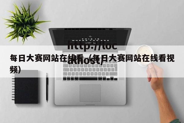 每日大赛网站在线看（每日大赛网站在线看视频）