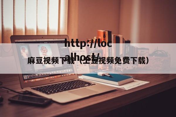 麻豆视频下载（土豆视频免费下载）