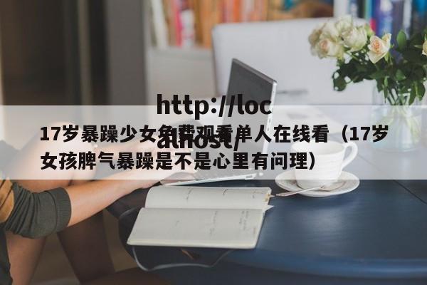 17岁暴躁少女免费观看单人在线看（17岁女孩脾气暴躁是不是心里有问理）