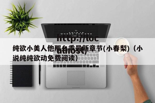 纯欲小美人他那么乖最新章节(小春梨)（小说纯纯欲动免费阅读）