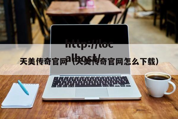 天美传奇官网（天美传奇官网怎么下载）