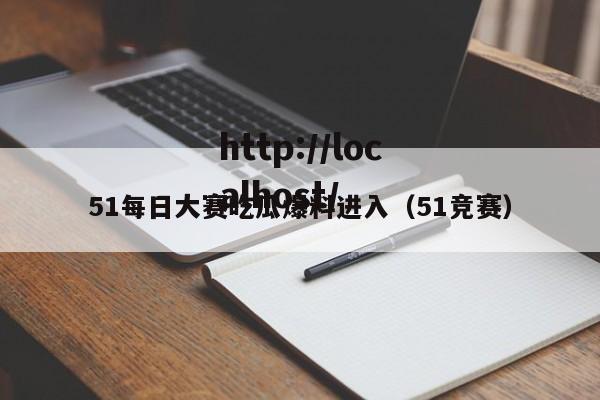 51每日大赛吃瓜爆料进入（51竞赛）