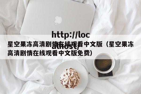 星空果冻高清剧情在线观看中文版（星空果冻高清剧情在线观看中文版免费）