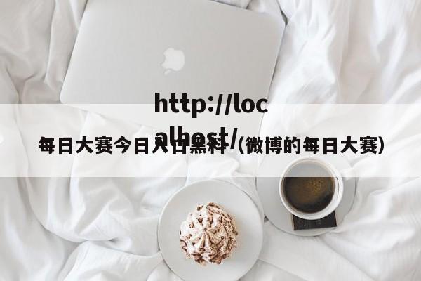 每日大赛今日入口黑料（微博的每日大赛）