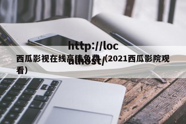 西瓜影视在线高清免费（2021西瓜影院观看）